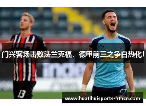 门兴客场击败法兰克福，德甲前三之争白热化！