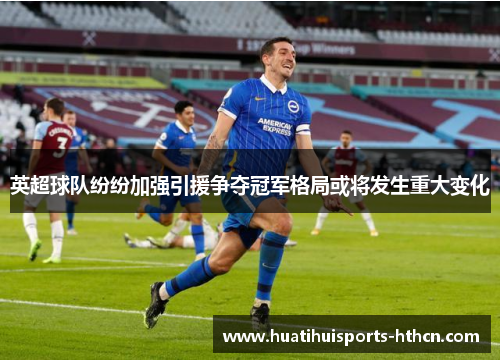 英超球队纷纷加强引援争夺冠军格局或将发生重大变化