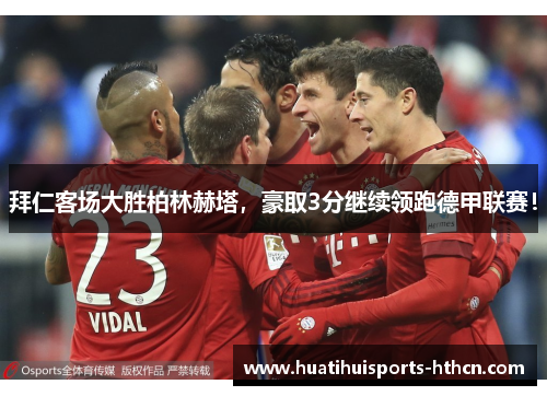 拜仁客场大胜柏林赫塔，豪取3分继续领跑德甲联赛！