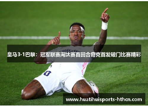 皇马3-1巴黎：冠军联赛淘汰赛首回合奇克首发破门比赛精彩