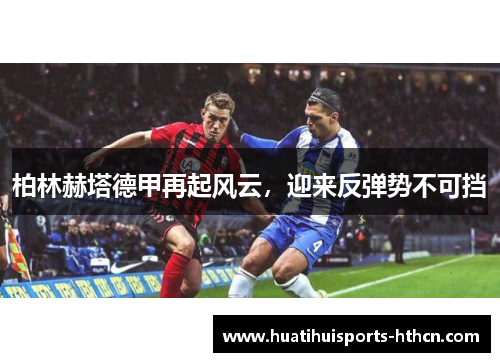 柏林赫塔德甲再起风云，迎来反弹势不可挡