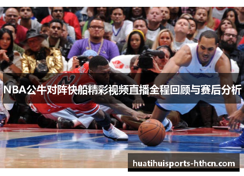 NBA公牛对阵快船精彩视频直播全程回顾与赛后分析