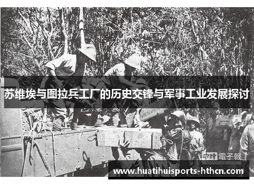 苏维埃与图拉兵工厂的历史交锋与军事工业发展探讨