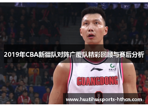 2019年CBA新疆队对阵广厦队精彩回顾与赛后分析