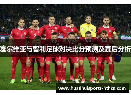 塞尔维亚与智利足球对决比分预测及赛后分析