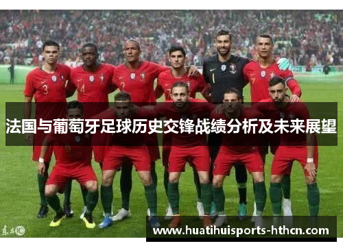 法国与葡萄牙足球历史交锋战绩分析及未来展望