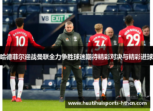 哈德菲尔迎战曼联全力争胜球迷期待精彩对决与精彩进球